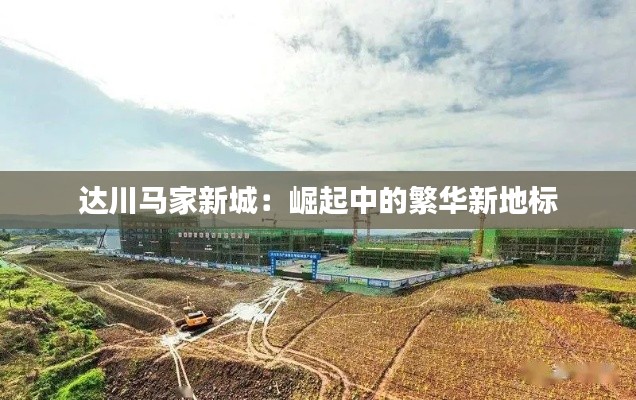 达川马家新城:崛起中的繁华新地标