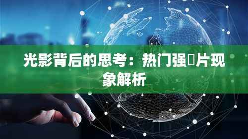 光影背后的思考:热门强奷片现象解析