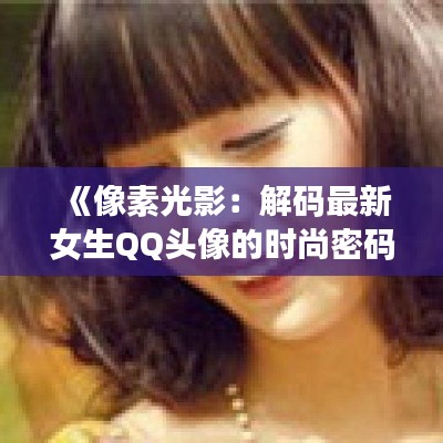 《像素光影:解码最新女生QQ头像的时尚密码》