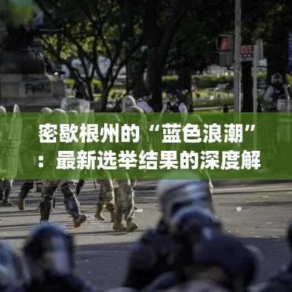 密歇根州的“蓝色浪潮”:最新选举结果的深度解读