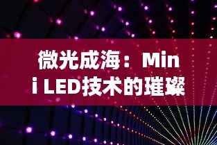微光成海:Mini LED技术的璀璨崛起