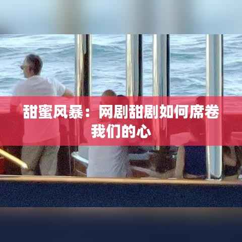 甜蜜风暴:网剧甜剧如何席卷我们的心