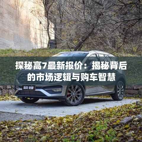 探秘高7最新报价：揭秘背后的市场逻辑与购车智慧