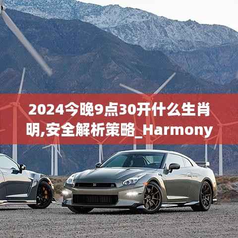 2024今晚9点30开什么生肖明,安全解析策略_HarmonyOS35.565