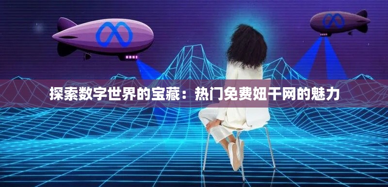 探索数字世界的宝藏:热门免费妞干网的魅力