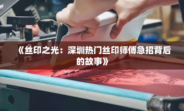 《丝印之光:深圳热门丝印师傅急招背后的故事》