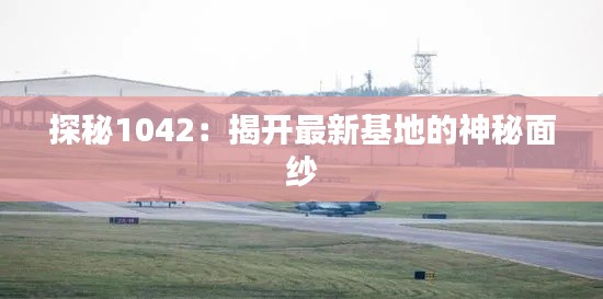 探秘1042：揭开最新基地的神秘面纱