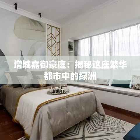 增城嘉御豪庭:揭秘这座繁华都市中的绿洲