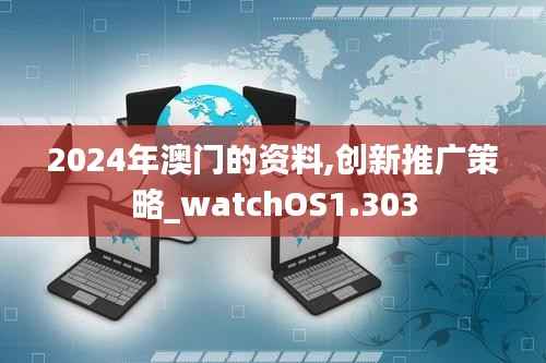 2024年澳门的资料,创新推广策略_watchOS1.303