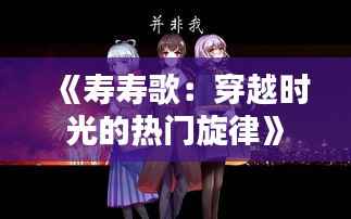 《寿寿歌:穿越时光的热门旋律》