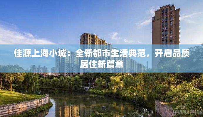 佳源上海小城:全新都市生活典范,开启品质居住新篇章