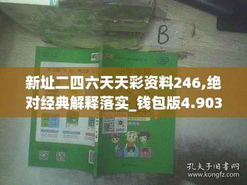 新址二四六天天彩资料246,绝对经典解释落实_钱包版4.903