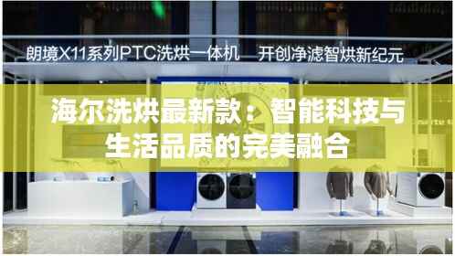 海尔洗烘最新款:智能科技与生活品质的完美融合