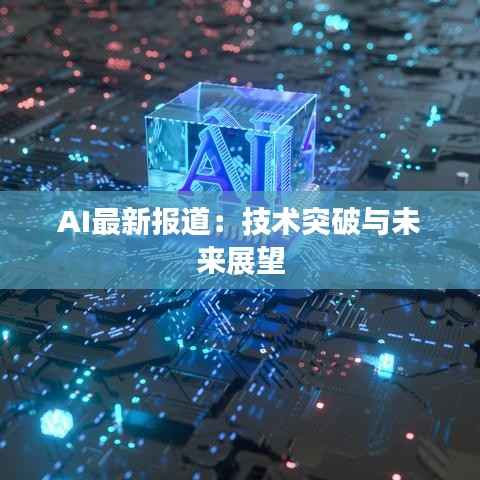 AI最新报道:技术突破与未来展望