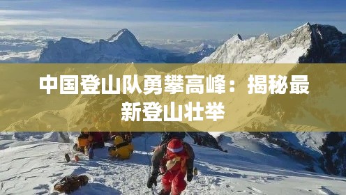 中国登山队勇攀高峰:揭秘最新登山壮举