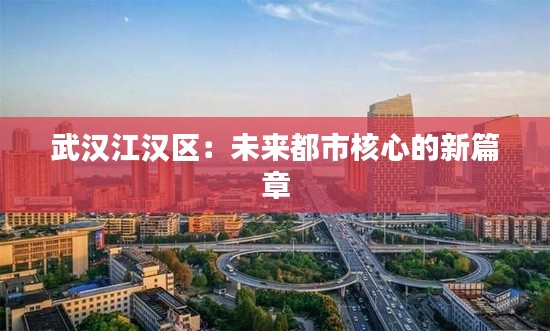 武汉江汉区:未来都市核心的新篇章
