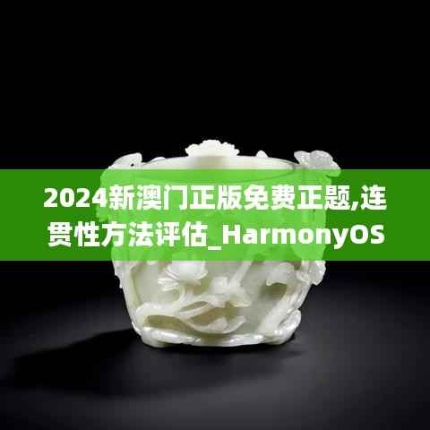 2024新澳门正版免费正题,连贯性方法评估_HarmonyOS3.617