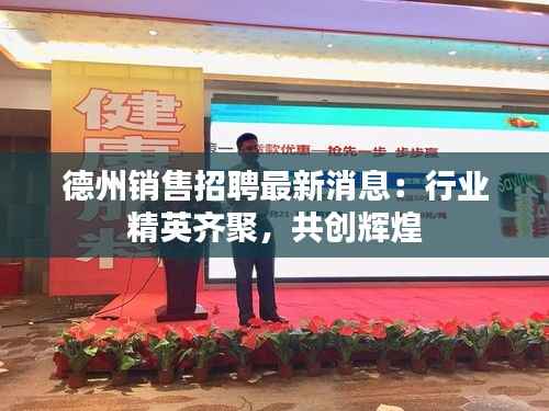 德州销售招聘最新消息：行业精英齐聚，共创辉煌