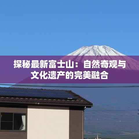 探秘最新富士山：自然奇观与文化遗产的完美融合