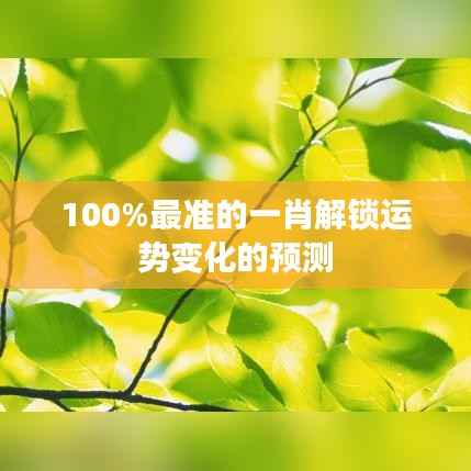 100%最准的一肖解锁运势变化的预测