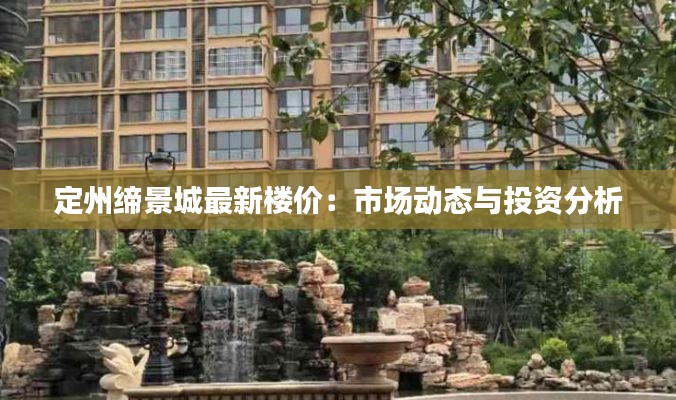 定州缔景城最新楼价：市场动态与投资分析