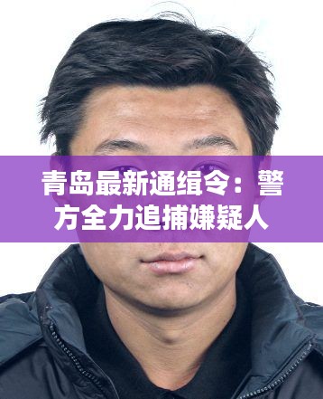 青岛最新通缉令:警方全力追捕嫌疑人