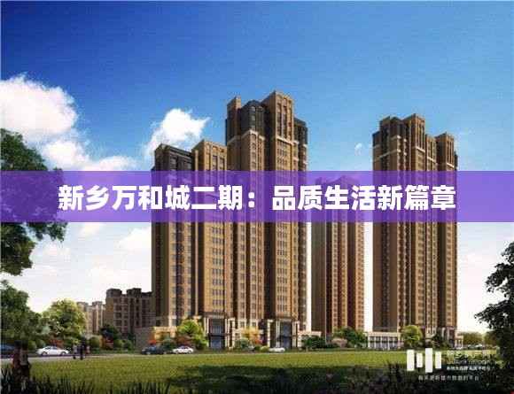 新乡万和城二期:品质生活新篇章