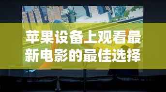 苹果设备上观看最新电影的最佳选择