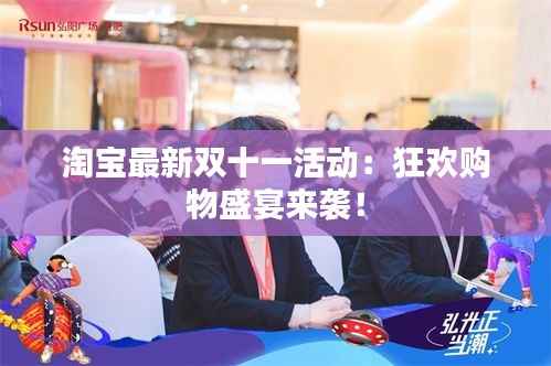 淘宝最新双十一活动:狂欢购物盛宴来袭!