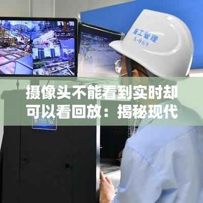 摄像头不能看到实时却可以看回放：揭秘现代监控技术的奥秘