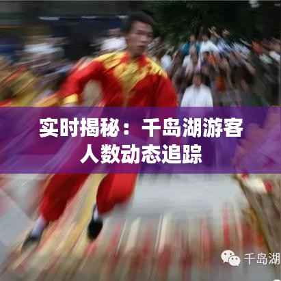 实时揭秘:千岛湖游客人数动态追踪