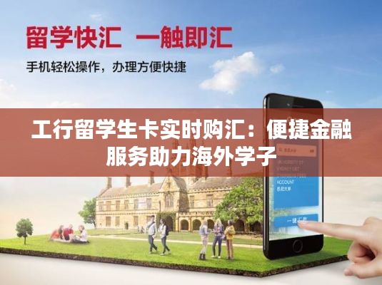 工行留学生卡实时购汇：便捷金融服务助力海外学子