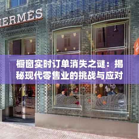 橱窗实时订单消失之谜:揭秘现代零售业的挑战与应对策略