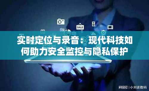 实时定位与录音：现代科技如何助力安全监控与隐私保护