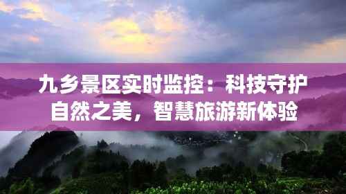 九乡景区实时监控：科技守护自然之美，智慧旅游新体验