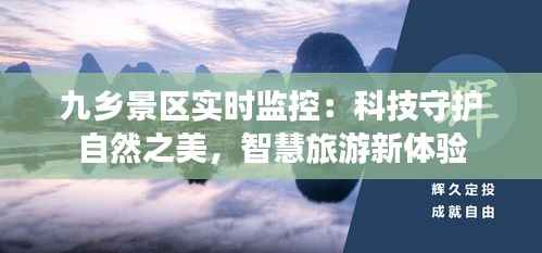 九乡景区实时监控:科技守护自然之美,智慧旅游新体验