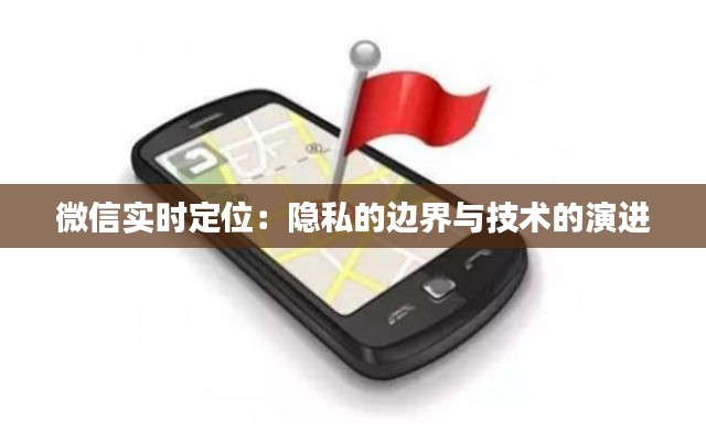 微信实时定位:隐私的边界与技术的演进