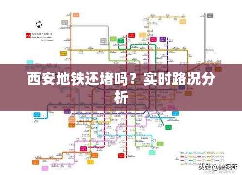 西安地铁还堵吗?实时路况分析