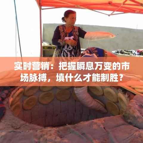 实时营销：把握瞬息万变的市场脉搏，填什么才能制胜？