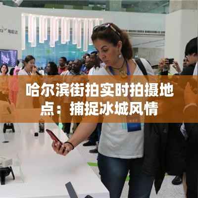 哈尔滨街拍实时拍摄地点:捕捉冰城风情