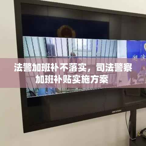 法警加班补不落实,司法警察加班补贴实施方案