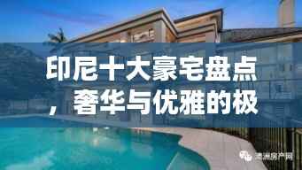 印尼十大豪宅盘点，奢华与优雅的极致融合