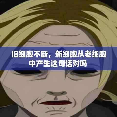 旧细胞不断,新细胞从老细胞中产生这句话对吗
