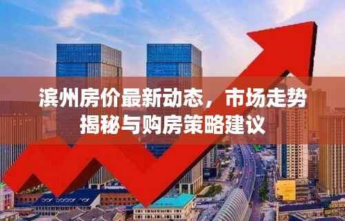 滨州房价最新动态,市场走势揭秘与购房策略建议