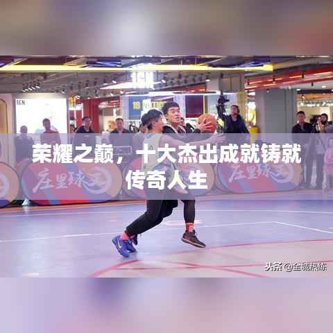 荣耀之巅,十大杰出成就铸就传奇人生