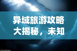 异域旅游攻略大揭秘，未知世界的奇妙探险之旅