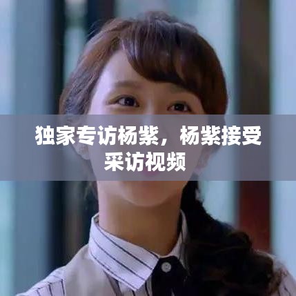 独家专访杨紫,杨紫接受采访视频