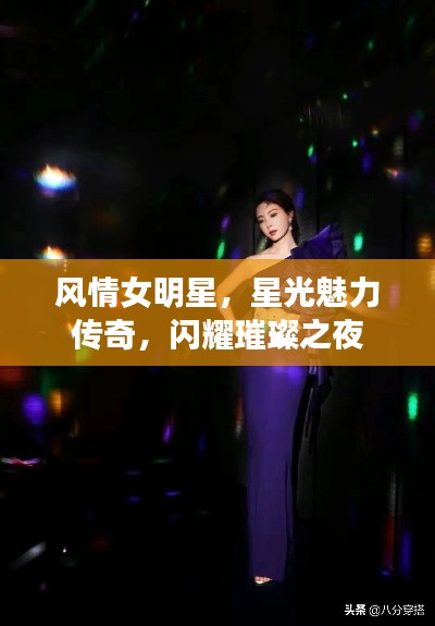 风情女明星,星光魅力传奇,闪耀璀璨之夜