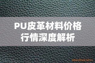 PU皮革材料价格行情深度解析