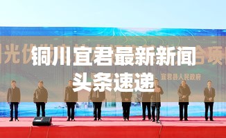 铜川宜君最新新闻头条速递